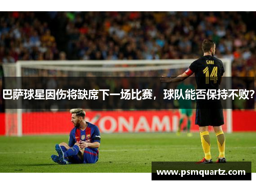 巴萨球星因伤将缺席下一场比赛，球队能否保持不败？
