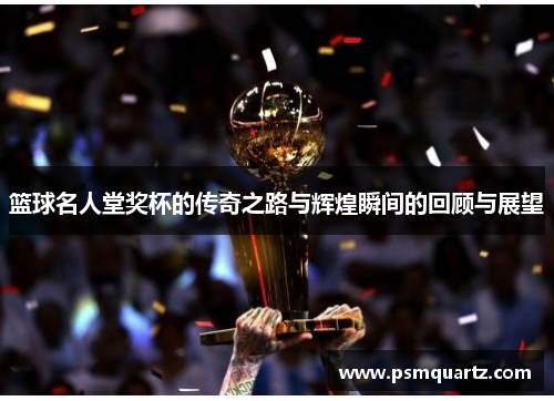 篮球名人堂奖杯的传奇之路与辉煌瞬间的回顾与展望