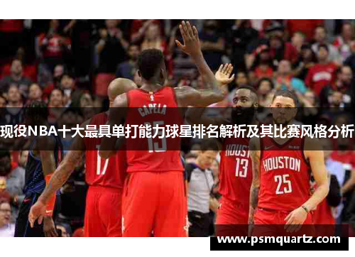 现役NBA十大最具单打能力球星排名解析及其比赛风格分析
