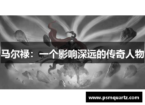 马尔禄：一个影响深远的传奇人物