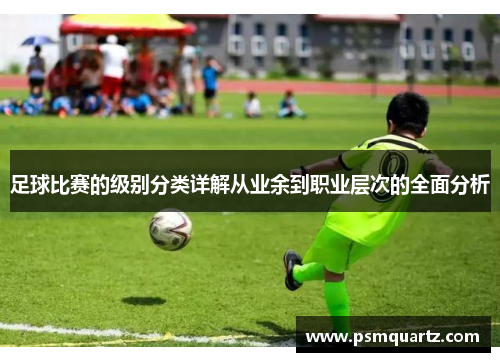 足球比赛的级别分类详解从业余到职业层次的全面分析