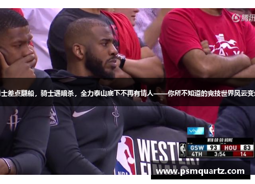 勇士差点翻船，骑士遇暗杀，全力泰山底下不再有情人——你所不知道的竞技世界风云变幻