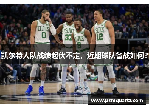 凯尔特人队战绩起伏不定，近期球队备战如何？