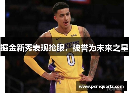 掘金新秀表现抢眼，被誉为未来之星
