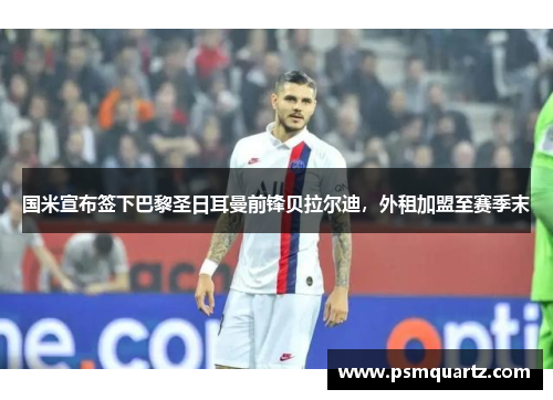 国米宣布签下巴黎圣日耳曼前锋贝拉尔迪，外租加盟至赛季末