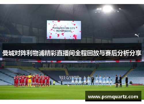 曼城对阵利物浦精彩直播间全程回放与赛后分析分享