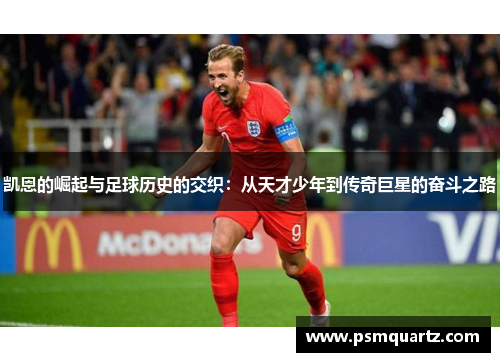 凯恩的崛起与足球历史的交织：从天才少年到传奇巨星的奋斗之路