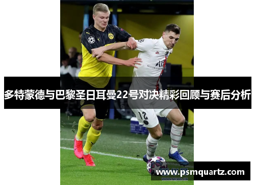 多特蒙德与巴黎圣日耳曼22号对决精彩回顾与赛后分析