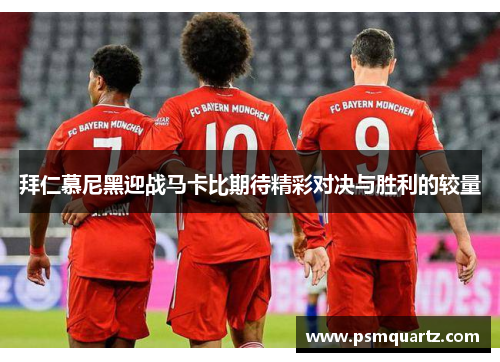 拜仁慕尼黑迎战马卡比期待精彩对决与胜利的较量