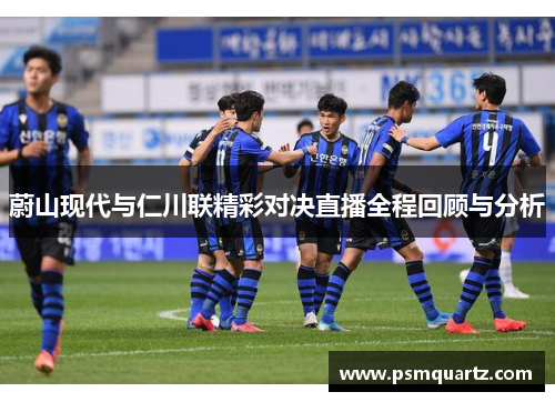 蔚山现代与仁川联精彩对决直播全程回顾与分析