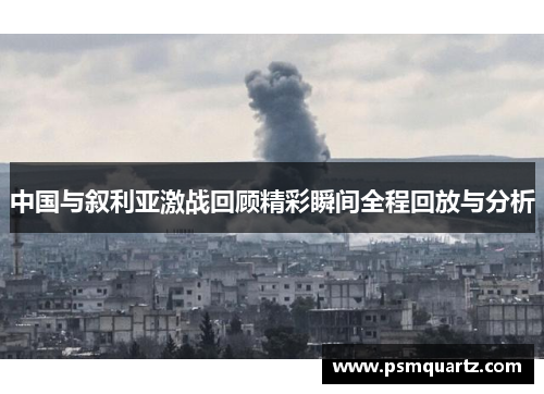 中国与叙利亚激战回顾精彩瞬间全程回放与分析